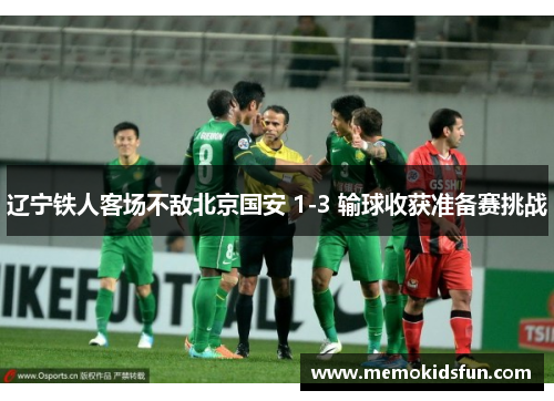 辽宁铁人客场不敌北京国安 1-3 输球收获准备赛挑战