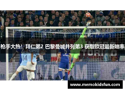 枪手大热！拜仁第2 巴黎曼城并列第3 获取欧冠最新赔率